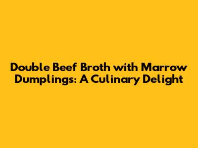 Double Beef Broth with Marrow Dumplings: A Culinary Delight