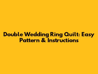 Double Wedding Ring Quilt: Easy Pattern & Instructions