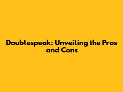 Doublespeak: Unveiling the Pros and Cons