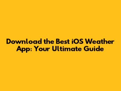 Download the Best iOS Weather App: Your Ultimate Guide