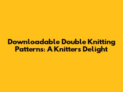 Downloadable Double Knitting Patterns: A Knitter's Delight
