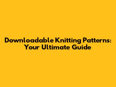Downloadable Knitting Patterns: Your Ultimate Guide