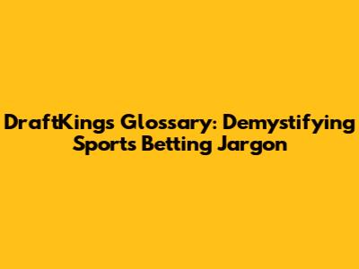 DraftKings Glossary: Demystifying Sports Betting Jargon