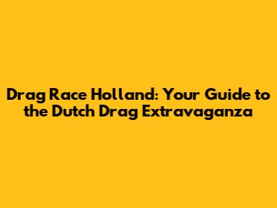 Drag Race Holland: Your Guide to the Dutch Drag Extravaganza