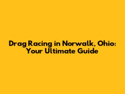 Drag Racing in Norwalk, Ohio: Your Ultimate Guide