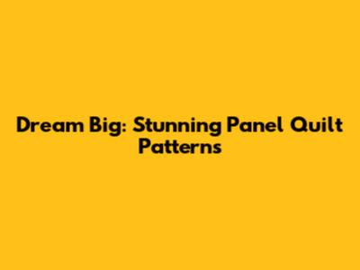 Dream Big: Stunning Panel Quilt Patterns