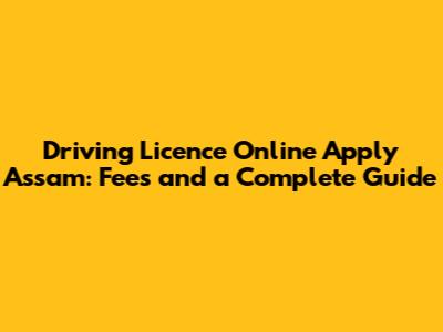 Driving Licence Online Apply Assam: Fees and a Complete Guide