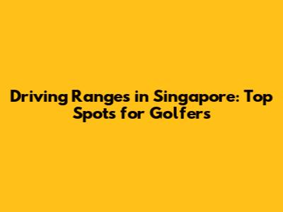 Driving Ranges in Singapore: Top Spots for Golfers