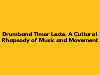 Drumband Timor Leste: A Cultural Rhapsody of Music and Movement