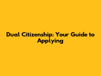 Dual Citizenship: Your Guide to Applying