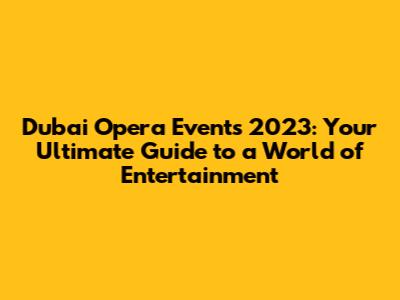 Dubai Opera Events 2023: Your Ultimate Guide to a World of Entertainment