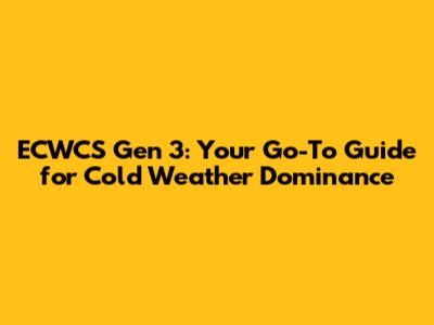 ECWCS Gen 3: Your Go-To Guide for Cold Weather Dominance