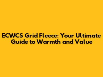 ECWCS Grid Fleece: Your Ultimate Guide to Warmth and Value