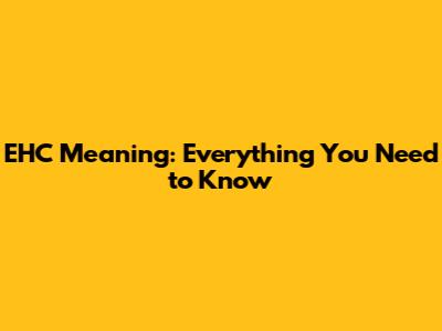 EHC Meaning: Everything You Need to Know