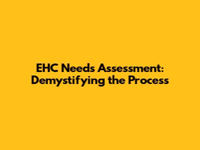 EHC Needs Assessment: Demystifying the Process