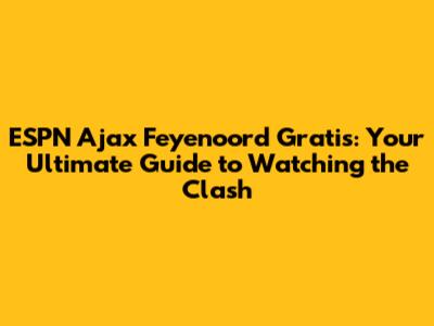 ESPN Ajax Feyenoord Gratis: Your Ultimate Guide to Watching the Clash