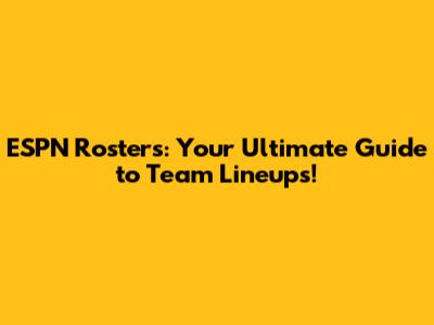 ESPN Rosters: Your Ultimate Guide to Team Lineups!