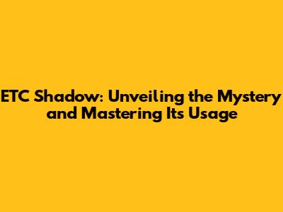 ETC Shadow: Unveiling the Mystery and Mastering Its Usage