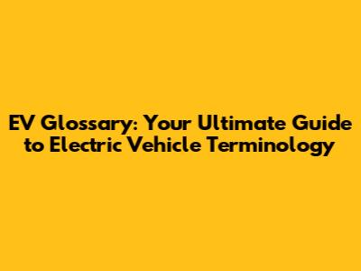 EV Glossary: Your Ultimate Guide to Electric Vehicle Terminology