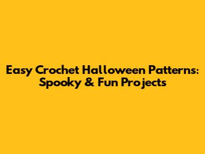 Easy Crochet Halloween Patterns: Spooky & Fun Projects