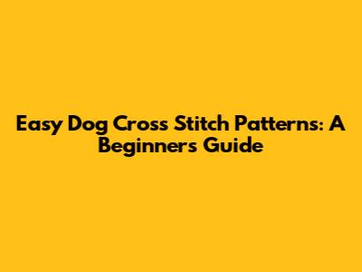 Easy Dog Cross Stitch Patterns: A Beginner's Guide