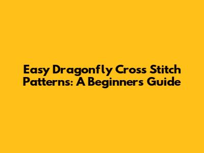 Easy Dragonfly Cross Stitch Patterns: A Beginner's Guide