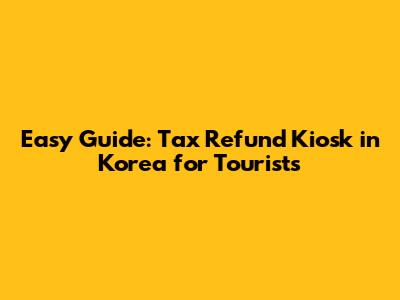 Easy Guide: Tax Refund Kiosk in Korea for Tourists