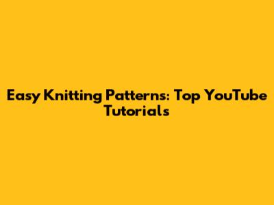 Easy Knitting Patterns: Top YouTube Tutorials