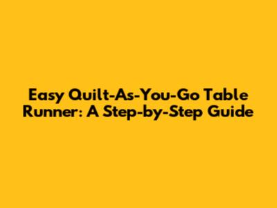 Easy Quilt-As-You-Go Table Runner: A Step-by-Step Guide