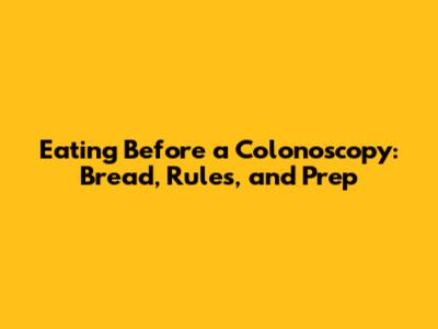Eating Before a Colonoscopy: Bread, Rules, and Prep