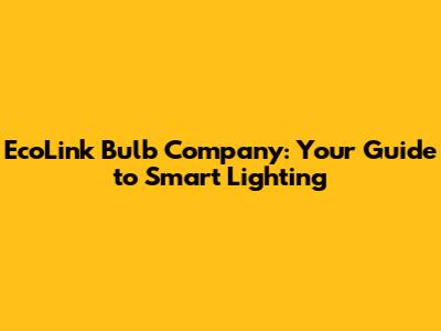 EcoLink Bulb Company: Your Guide to Smart Lighting