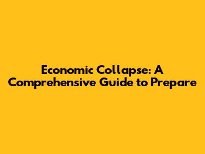Economic Collapse: A Comprehensive Guide to Prepare
