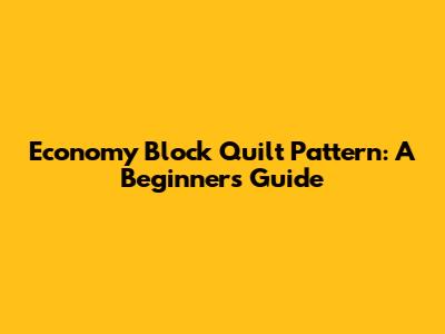 Economy Block Quilt Pattern: A Beginner's Guide