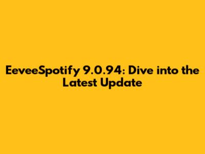 EeveeSpotify 9.0.94: Dive into the Latest Update