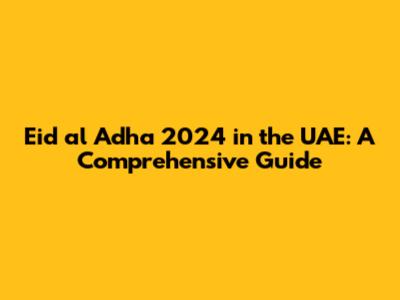 Eid al Adha 2024 in the UAE: A Comprehensive Guide