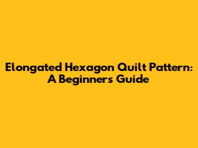 Elongated Hexagon Quilt Pattern: A Beginner's Guide