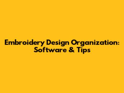 Embroidery Design Organization: Software & Tips