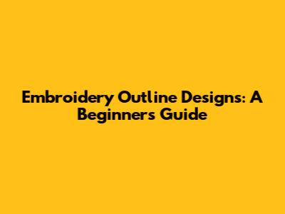 Embroidery Outline Designs: A Beginner's Guide