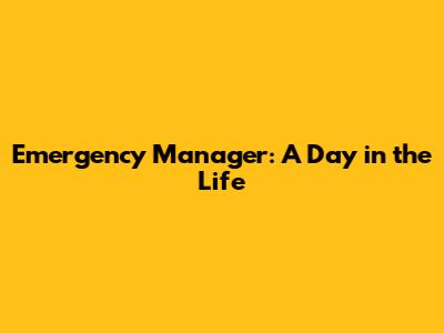 Emergency Manager: A Day in the Life