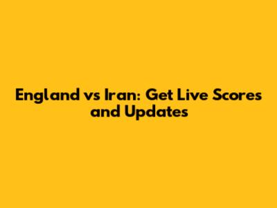 England vs Iran: Get Live Scores and Updates
