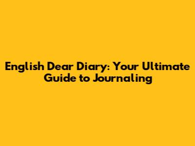English Dear Diary: Your Ultimate Guide to Journaling