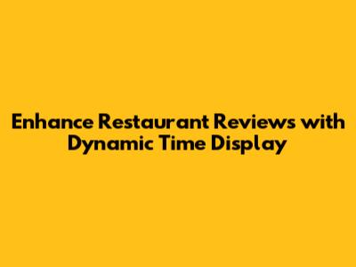 Enhance Restaurant Reviews with Dynamic Time Display