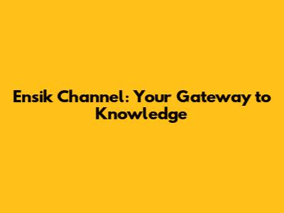 Ensik Channel: Your Gateway to Knowledge