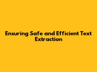 Ensuring Safe and Efficient Text Extraction