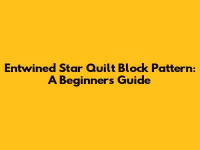 Entwined Star Quilt Block Pattern: A Beginner's Guide