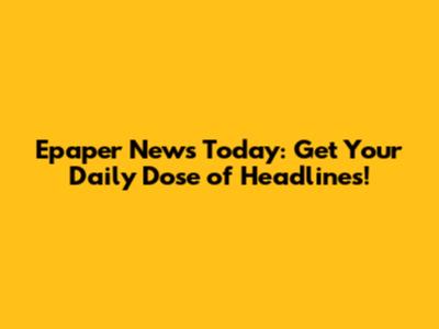 Epaper News Today: Get Your Daily Dose of Headlines!