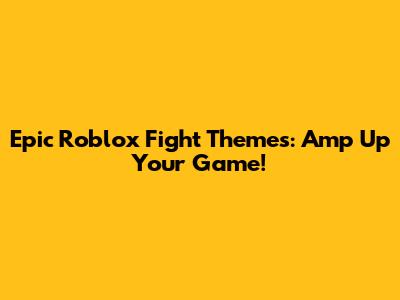 Epic Roblox Fight Themes: Amp Up Your Game!