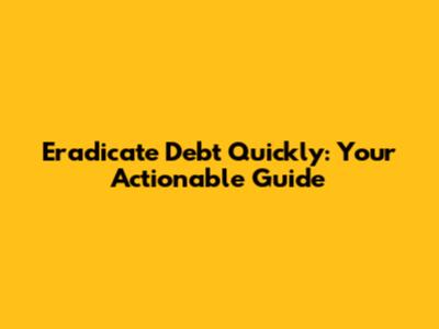 Eradicate Debt Quickly: Your Actionable Guide