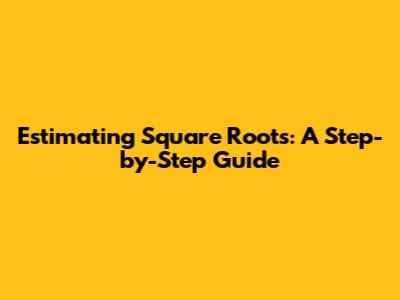 Estimating Square Roots: A Step-by-Step Guide
