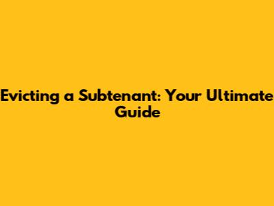 Evicting a Subtenant: Your Ultimate Guide